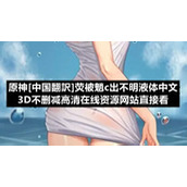 原神[中国翻訳]荧被魈c出不明液体中文3D不删减高清在线资源网站直接看