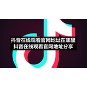 抖音在线观看官网地址在哪里-抖音在线观看官网地址分享