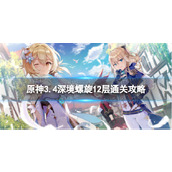 《原神》3.4深境螺旋怎么打-3.4深境螺旋12层通关策略
