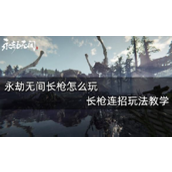 永劫无间长枪连招玩法教学