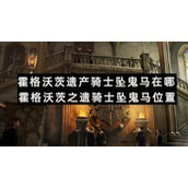 霍格沃茨遗产骑士坠鬼马在哪-霍格沃茨之遗骑士坠鬼马位置