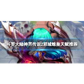 《斗罗大陆神界传说2》邪域蛛皇天赋推荐-邪域蛛皇天赋加点