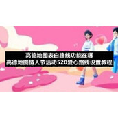 高德地图表白路线功能在哪-高德地图情人节活动520爱心路线设置教程