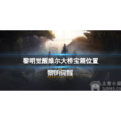 黎明觉醒维尔大桥宝箱在哪-维尔大桥宝箱位置一览