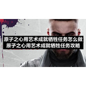 原子之心用艺术成就牺牲任务怎么做-原子之心用艺术成就牺牲任务策略