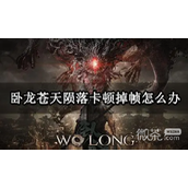 卧龙苍天陨落掉帧怎么办攻略