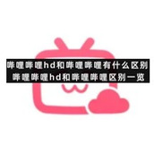 哔哩哔哩hd和哔哩哔哩有什么区别哔哩哔哩hd和哔哩哔哩区别一览