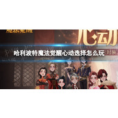 哈利波特魔法觉醒心动选择怎么玩 心动选择玩法攻略