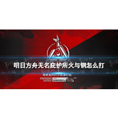 《明日方舟》无名庇护所火与钢挑战任务 危机合约火与钢怎么打？