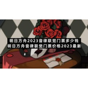 明日方舟2023音律联觉门票多少钱明日方舟音律联觉门票价格2023全新