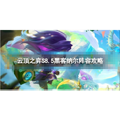 《云顶之弈手游》黑客纳尔阵容怎么玩？S8.5黑客纳尔阵容玩法搭配攻略