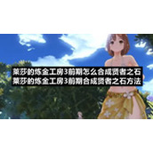 莱莎的炼金工房3前期怎么合成贤者之石莱莎的炼金工房3前期合成贤者之石方法
