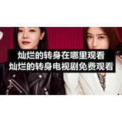 灿烂的转身在哪里观看灿烂的转身电视剧全集免费观看