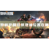黎明觉醒狂暴汽油位置在哪点位路线图分享