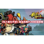《枪火重生手游》鱼龙后裔BOSS打法攻略