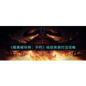暗黑破坏神不朽地狱男爵怎么打？暗黑破坏神不朽地狱男爵打法攻略