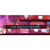 《咸鱼之王》6620关通关攻略