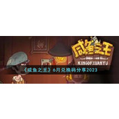 《咸鱼之王》6月兑换码分享2023