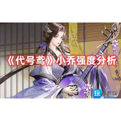 代号鸢小乔怎么样小乔强度解析