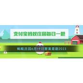《支付宝》蚂蚁庄园6月19日答案最新2023