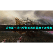 成为骑士进行全新的热血冒险手游推荐
