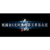 纸嫁衣5无间梦境第五章怎么过