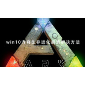 解决Win10玩方舟生存进化经常闪退的方法