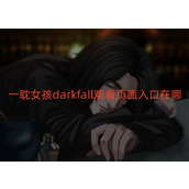 一耽女孩darkfall观看页面入口在哪