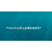 用ps怎么把驼背p正? Photoshop改善驼背姿态变正的技巧