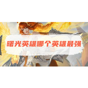曙光英雄最强英雄角色介绍一览