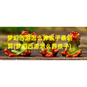 梦幻西游怎么养孩子最划算(梦幻西游怎么养孩子)（梦幻西游如何养孩子计划表）