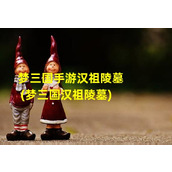 梦三国手游汉祖陵墓(梦三国汉祖陵墓)（梦三国汉祖陵墓拉杆）