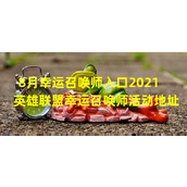 8月幸运召唤师入口火爆英雄联盟幸运召唤师活动现已开启(2021英雄联盟幸运召唤师活动快来一睹传奇召唤师的奇迹)