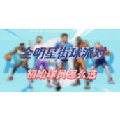 全明星街球派对初始球员怎么选