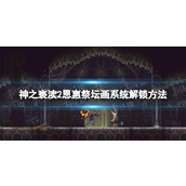 《神之亵渎2》恩惠祭坛画系统怎么解锁？ 恩惠祭坛画系统解锁方法