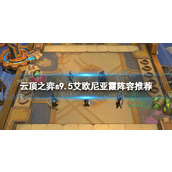 《云顶之弈》s9.5艾欧尼亚霞阵容推荐 s9.5艾欧尼亚霞阵容搭配攻略
