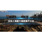 《沉没之地》航行速度怎么提升？ 航行速度提升方法