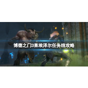 《博德之门3》莱埃泽尔任务线攻略 莱埃泽尔剧情多吗？