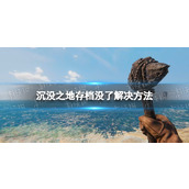 《沉没之地》存档没了怎么办？ 存档没了解决方法