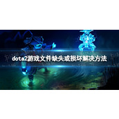 《DOTA2》游戏文件缺失或损坏怎么办？ 游戏文件缺失或损坏无法启动游戏解决方法