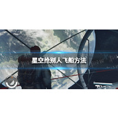 《星空》怎么抢船？ 抢别人飞船方法