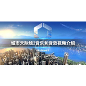 《城市天际线2》音乐和音效有什么变化？音乐和音效视频介绍