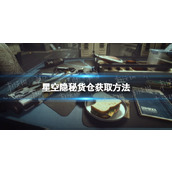 《星空》隐秘货仓怎么获得？ 隐秘货仓获取方法