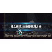 《神之亵渎2》空圣器怎么用？ 空圣器使用方法
