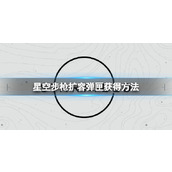 《星空》步枪扩容弹匣怎么获得？步枪扩容弹匣获得方法