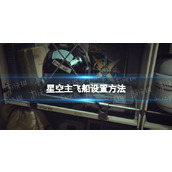 《星空》主飞船怎么设置？ 主飞船设置方法