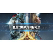 《星空》飞船怎么锁定目标？ 飞船锁定目标方法