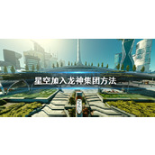 《星空》龙神集团怎么加入？加入龙神集团方法