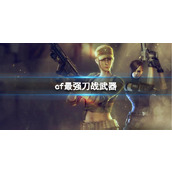 《CF》2023最强刀战武器介绍