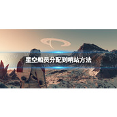 《星空》怎么分配船员到哨站？ 船员分配到哨站方法